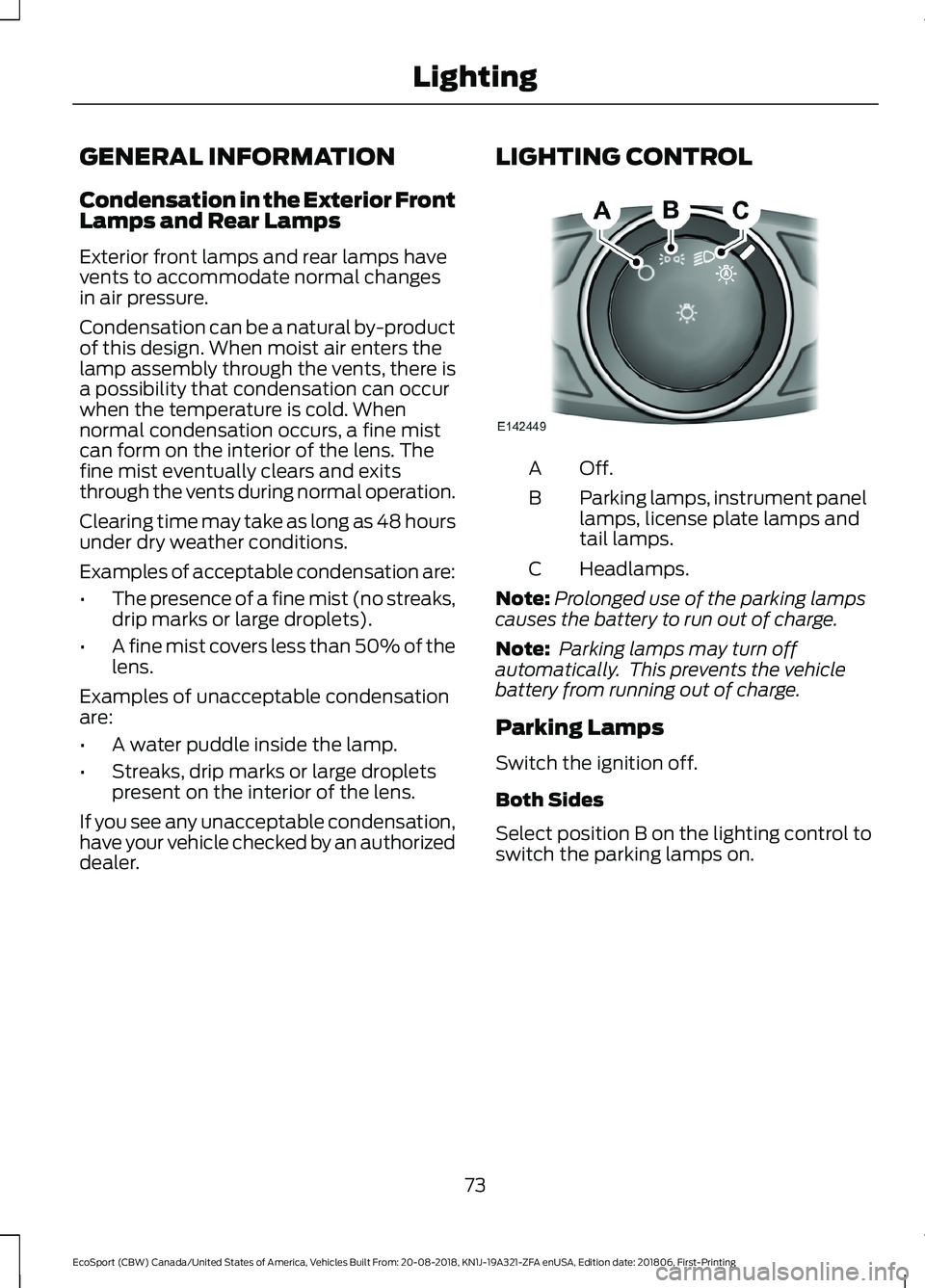 FORD ECOSPORT 2019 Manual PDF GENERAL INFORMATION
Condensation in the Exterior FrontLamps and Rear Lamps
Exterior front lamps and rear lamps havevents to accommodate normal changesin air pressure.
Condensation can be a natural by-