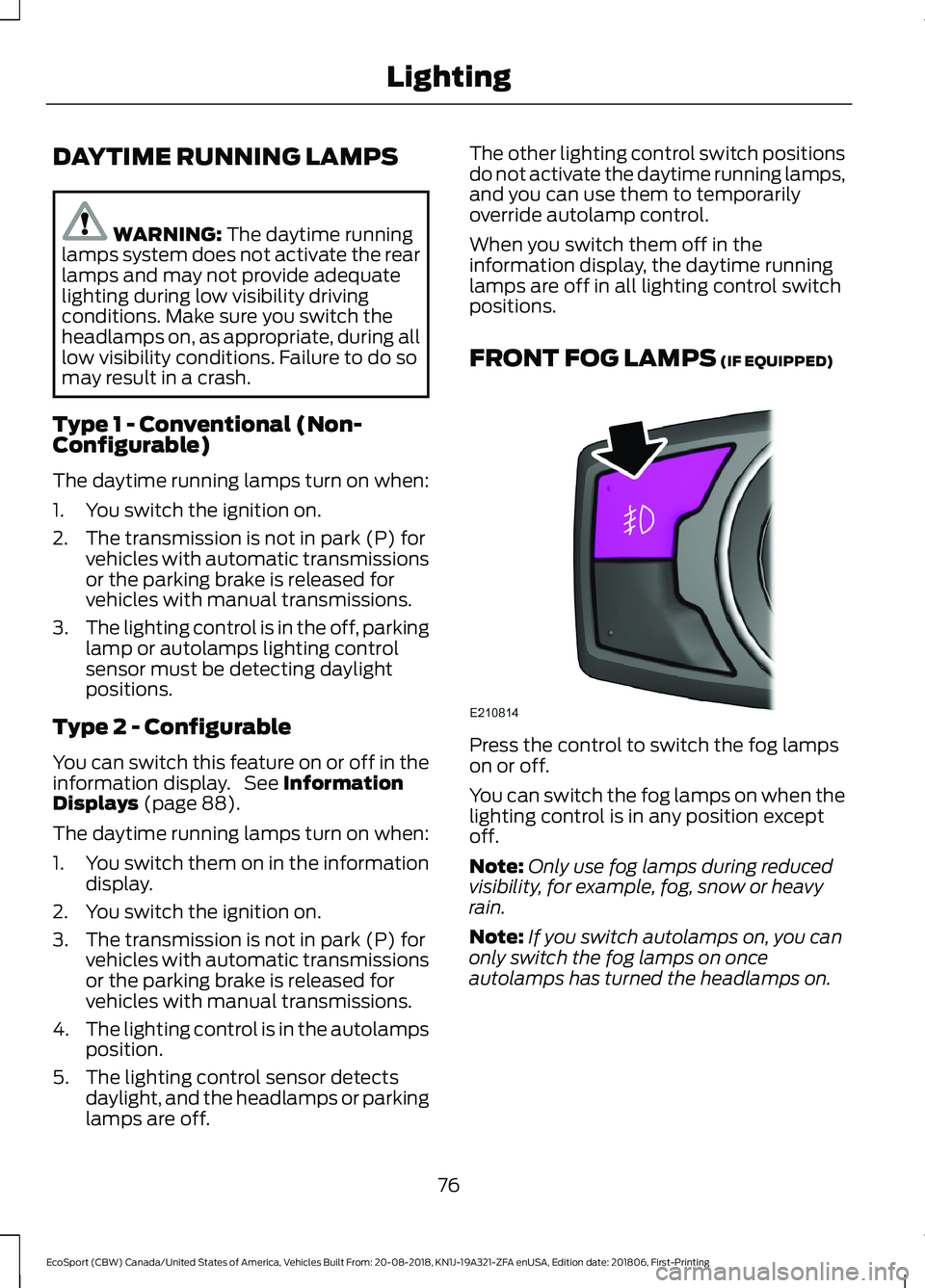 FORD ECOSPORT 2019 User Guide DAYTIME RUNNING LAMPS
WARNING: The daytime runninglamps system does not activate the rearlamps and may not provide adequatelighting during low visibility drivingconditions. Make sure you switch thehea FORD ECOSPORT 2019 User Guide DAYTIME RUNNING LAMPS
WARNING: The daytime runninglamps system does not activate the rearlamps and may not provide adequatelighting during low visibility drivingconditions. Make sure you switch thehea