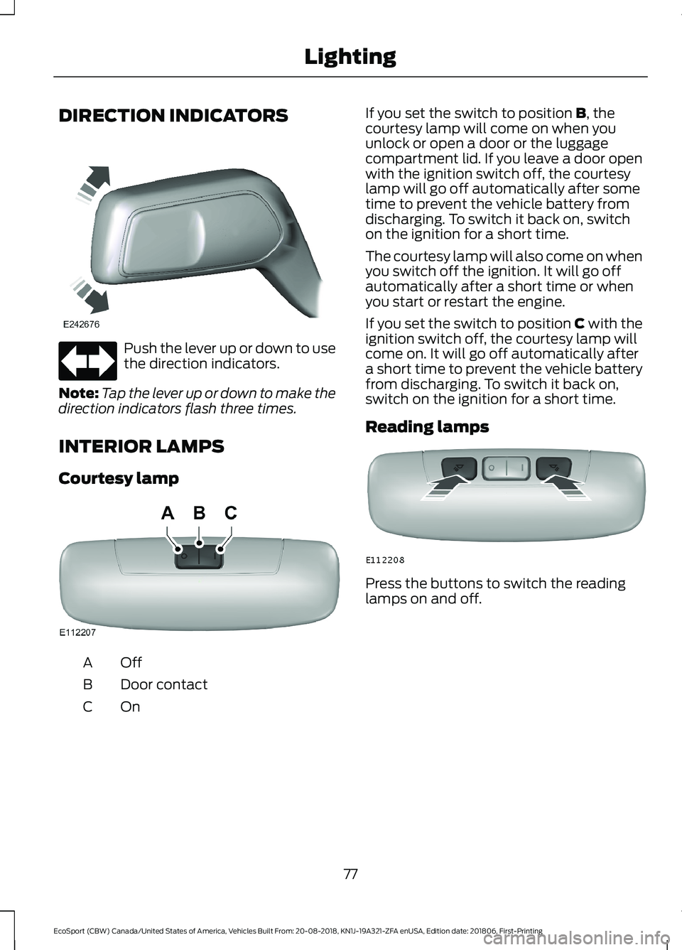FORD ECOSPORT 2019 Manual Online DIRECTION INDICATORS
Push the lever up or down to usethe direction indicators.
Note:Tap the lever up or down to make thedirection indicators flash three times.
INTERIOR LAMPS
Courtesy lamp
OffA
Door c FORD ECOSPORT 2019 Manual Online DIRECTION INDICATORS
Push the lever up or down to usethe direction indicators.
Note:Tap the lever up or down to make thedirection indicators flash three times.
INTERIOR LAMPS
Courtesy lamp
OffA
Door c