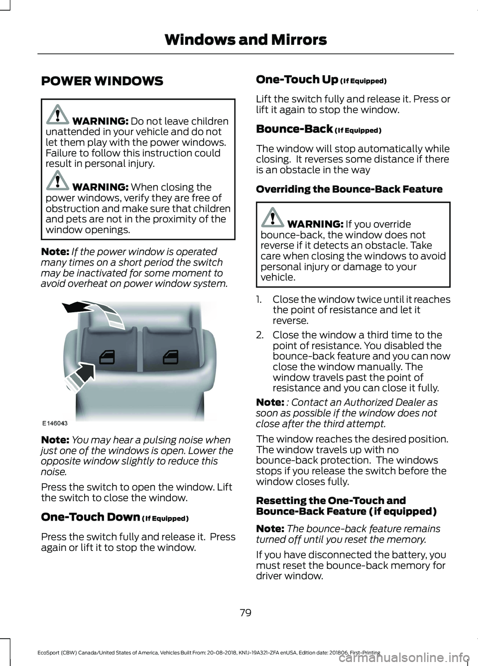 FORD ECOSPORT 2019  Owners Manual POWER WINDOWS
WARNING: Do not leave childrenunattended in your vehicle and do notlet them play with the power windows.Failure to follow this instruction couldresult in personal injury.
WARNING: When c