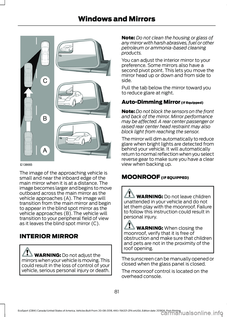 FORD ECOSPORT 2019  Owners Manual The image of the approaching vehicle issmall and near the inboard edge of themain mirror when it is at a distance. Theimage becomes larger and begins to moveoutboard across the main mirror as thevehic