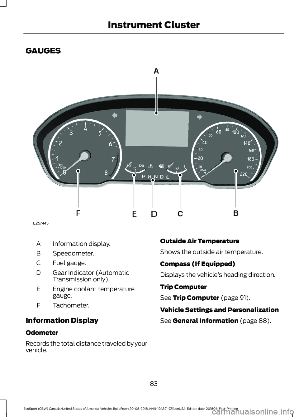 FORD ECOSPORT 2019  Owners Manual GAUGES
Information display.A
Speedometer.B
Fuel gauge.C
Gear Indicator (AutomaticTransmission only).D
Engine coolant temperaturegauge.E
Tachometer.F
Information Display
Odometer
Records the total dist