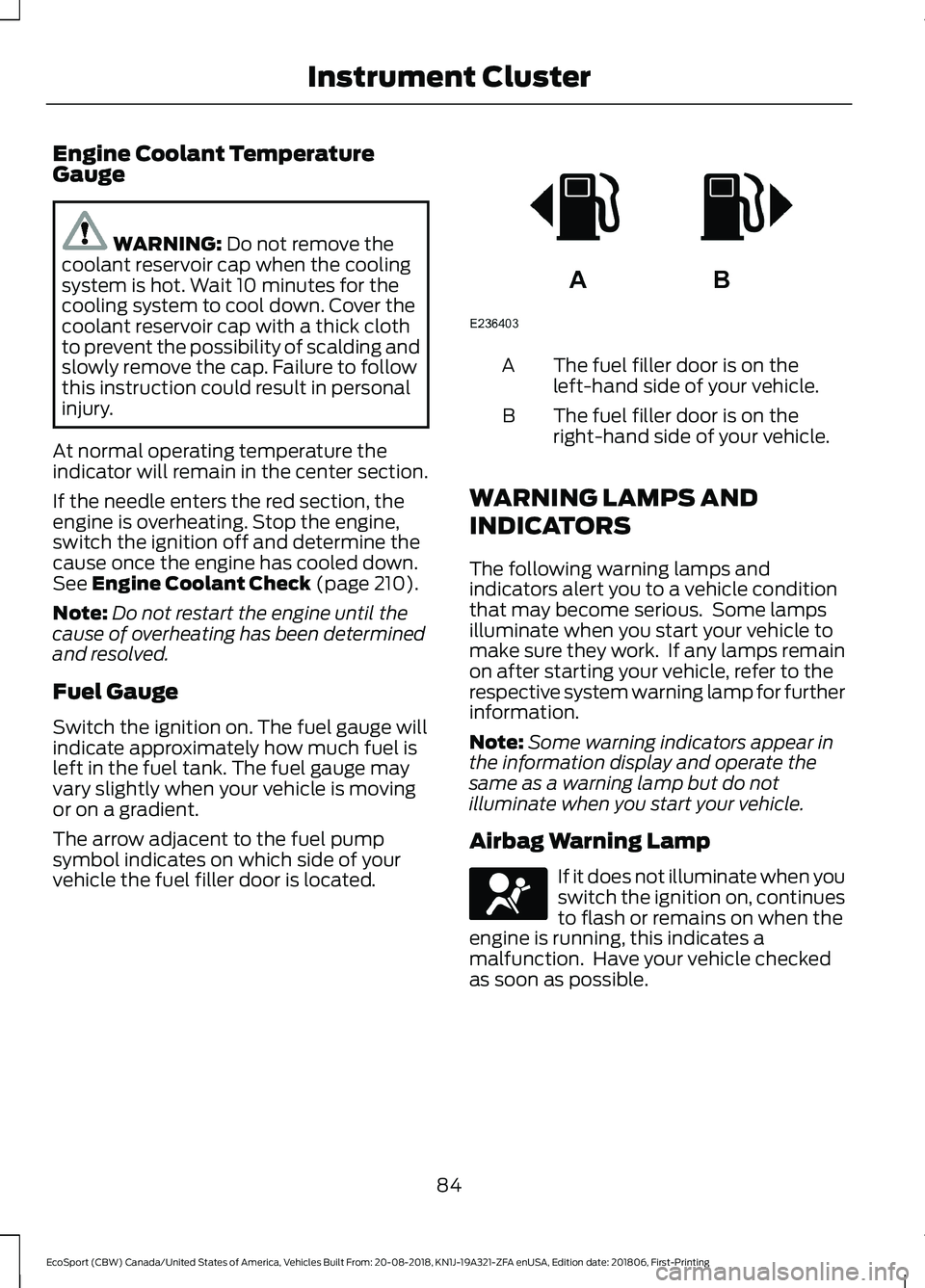 FORD ECOSPORT 2019 Owners Manual Engine Coolant TemperatureGauge
WARNING: Do not remove thecoolant reservoir cap when the coolingsystem is hot. Wait 10 minutes for thecooling system to cool down. Cover thecoolant reservoir cap with a FORD ECOSPORT 2019 Owners Manual Engine Coolant TemperatureGauge
WARNING: Do not remove thecoolant reservoir cap when the coolingsystem is hot. Wait 10 minutes for thecooling system to cool down. Cover thecoolant reservoir cap with a