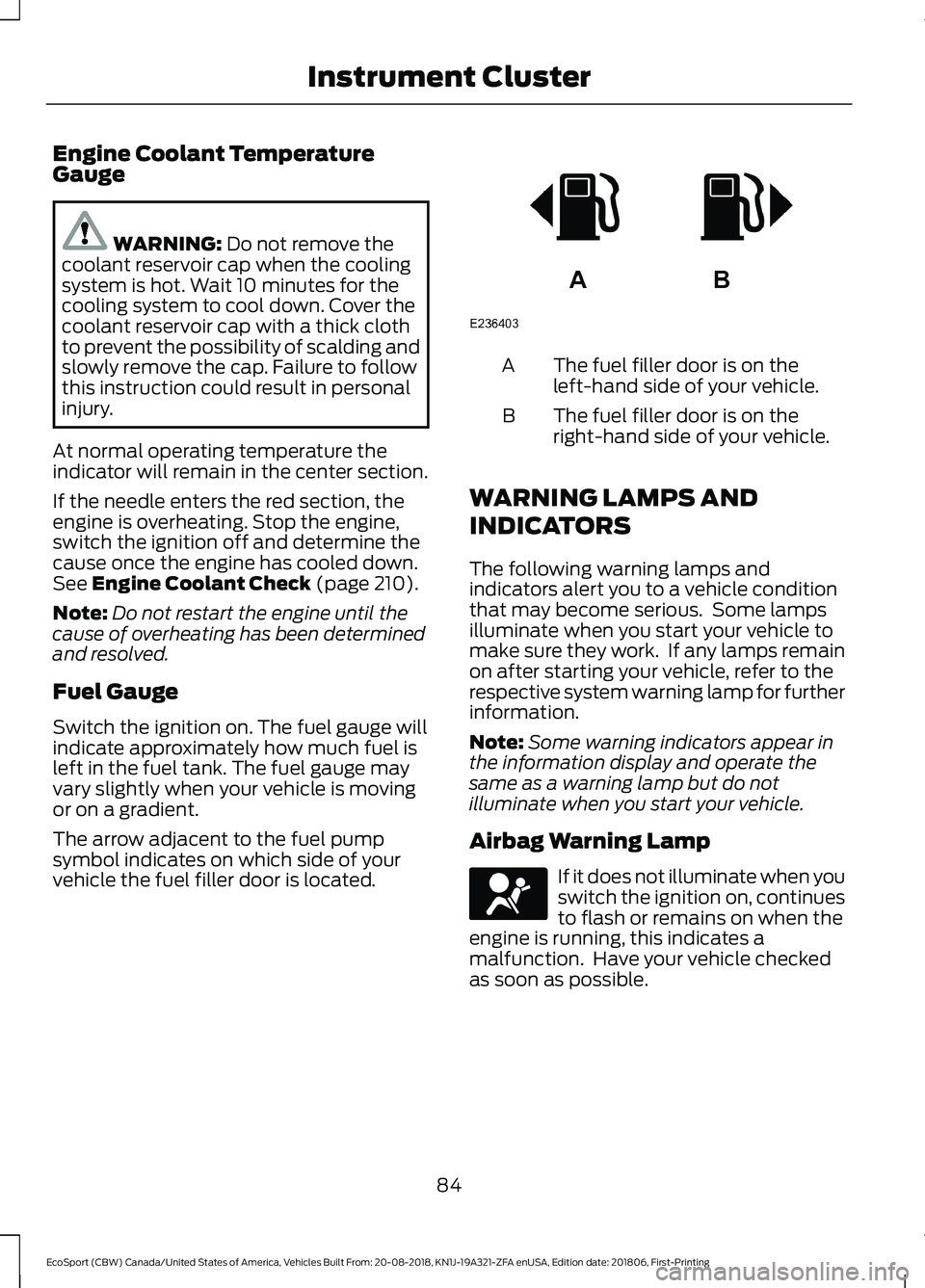 FORD ECOSPORT 2019 Owners Manual Engine Coolant TemperatureGauge
WARNING: Do not remove thecoolant reservoir cap when the coolingsystem is hot. Wait 10 minutes for thecooling system to cool down. Cover thecoolant reservoir cap with a