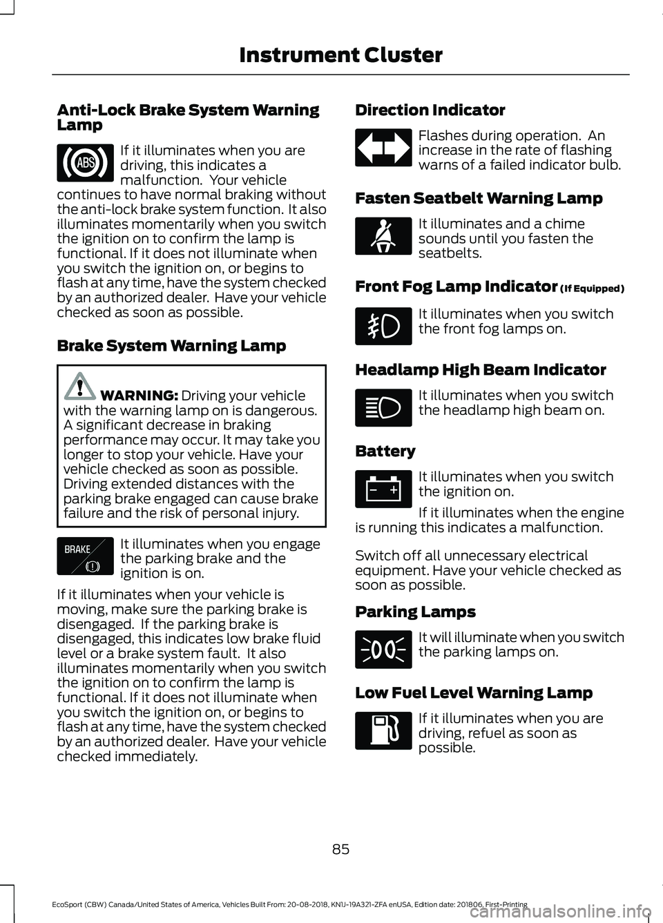 FORD ECOSPORT 2019 User Guide Anti-Lock Brake System WarningLamp
If it illuminates when you aredriving, this indicates amalfunction.  Your vehiclecontinues to have normal braking withoutthe anti-lock brake system function.  It als