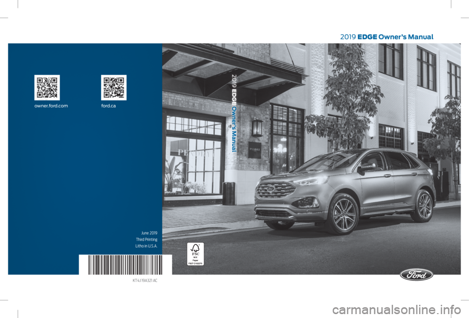 FORD EDGE 2019  Owners Manual 2019 EDGE Owner’s Manual
June 2019
Third Printing
Litho in U.S.A.
KT4J 19A321 AC
owner.ford.com ford.ca
2019 EDGE Owner’s Manual   