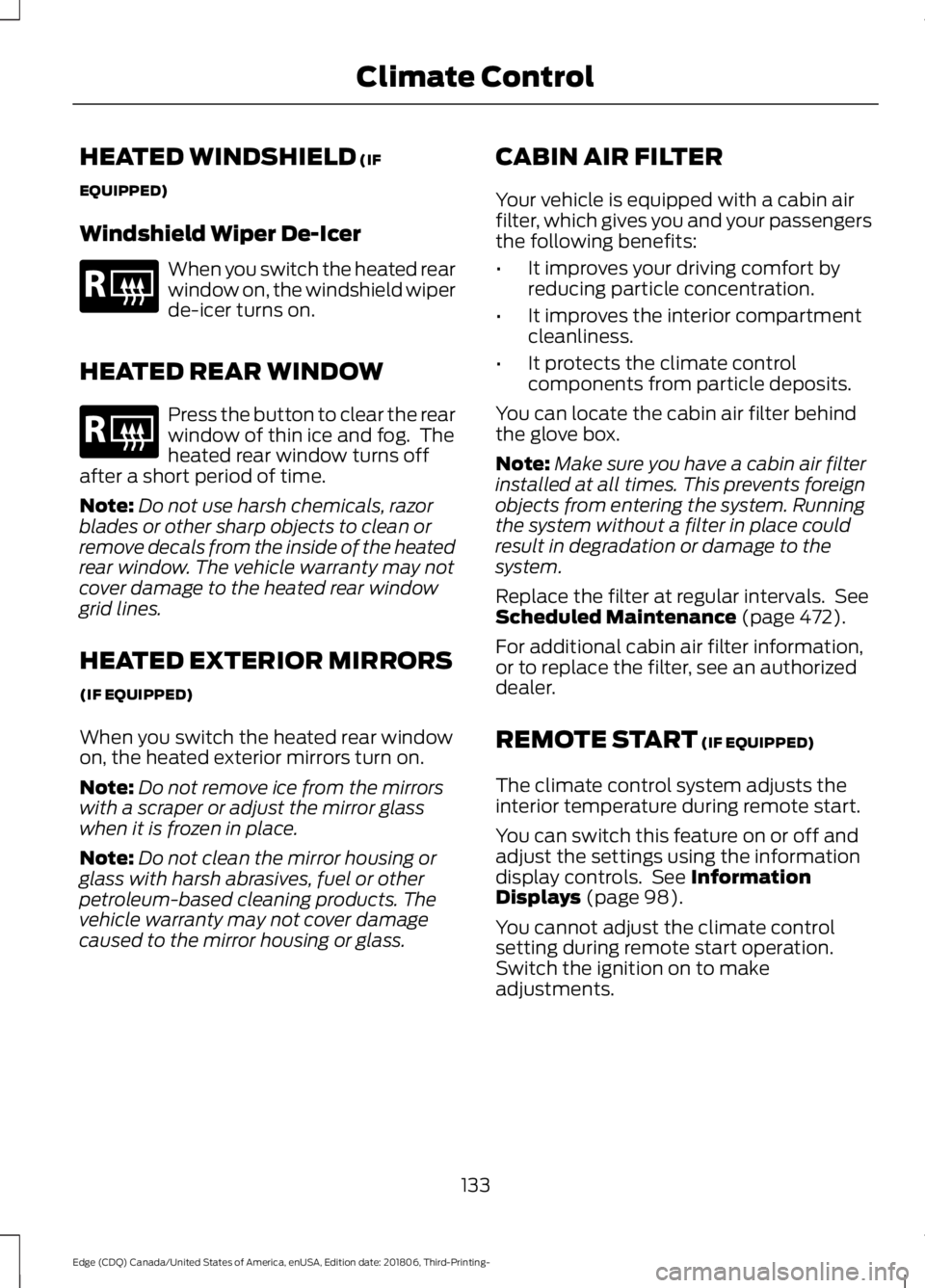 FORD EDGE 2019 User Guide HEATED WINDSHIELD (IF
EQUIPPED)
Windshield Wiper De-Icer When you switch the heated rear
window on, the windshield wiper
de-icer turns on.
HEATED REAR WINDOW Press the button to clear the rear
window FORD EDGE 2019 User Guide HEATED WINDSHIELD (IF
EQUIPPED)
Windshield Wiper De-Icer When you switch the heated rear
window on, the windshield wiper
de-icer turns on.
HEATED REAR WINDOW Press the button to clear the rear
window