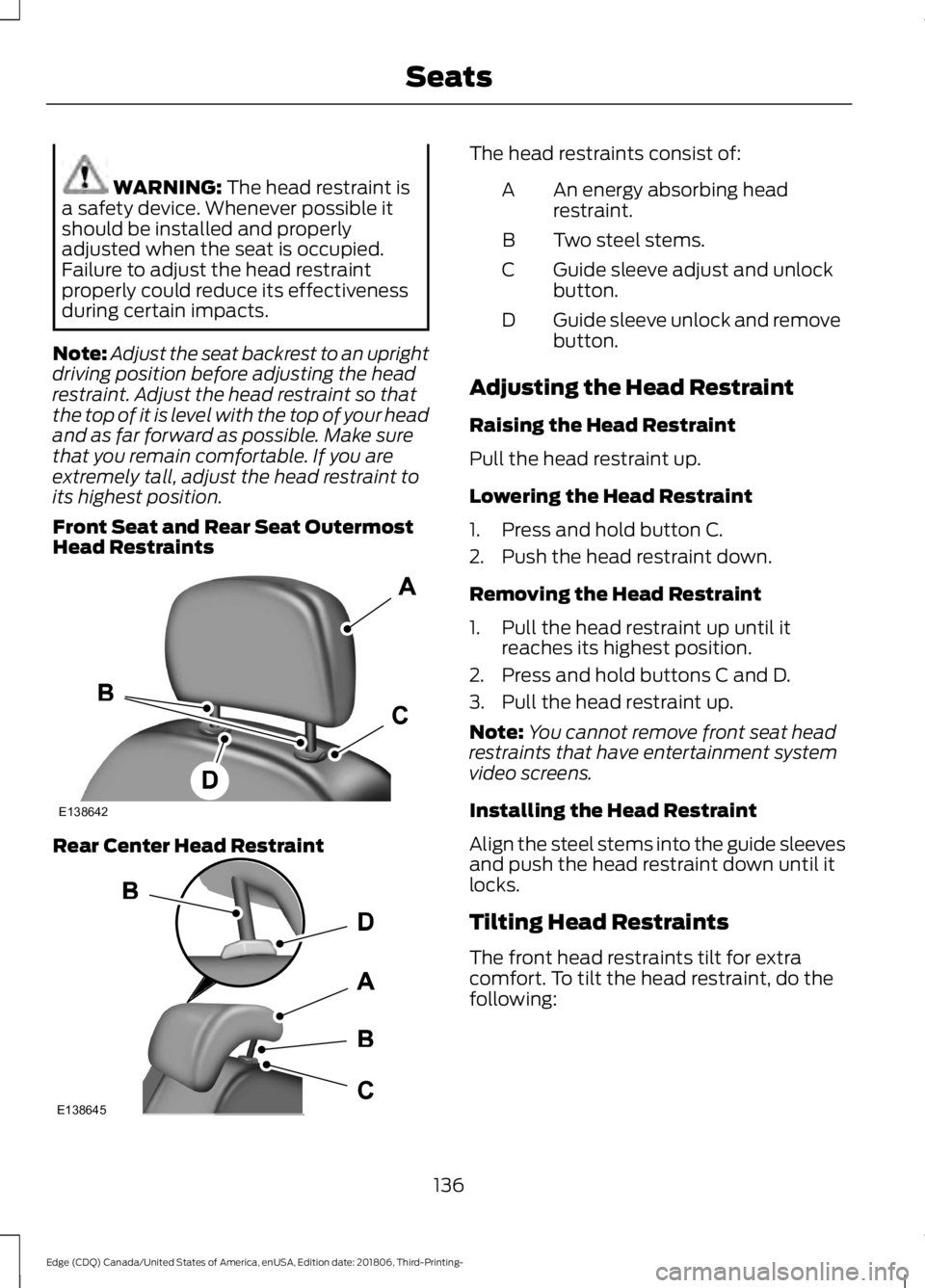 FORD EDGE 2019  Owners Manual WARNING: The head restraint is
a safety device. Whenever possible it
should be installed and properly
adjusted when the seat is occupied.
Failure to adjust the head restraint
properly could reduce its