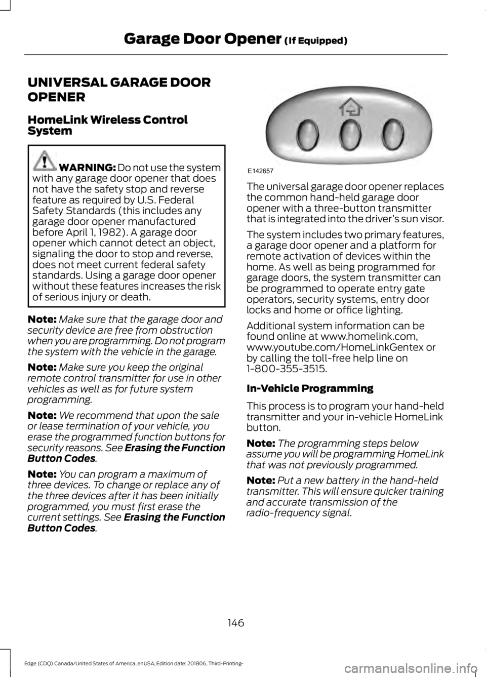 FORD EDGE 2019 Owners Manual UNIVERSAL GARAGE DOOR
OPENER
HomeLink Wireless Control
System
WARNING: Do not use the system
with any garage door opener that does
not have the safety stop and reverse
feature as required by U.S. Fede FORD EDGE 2019 Owners Manual UNIVERSAL GARAGE DOOR
OPENER
HomeLink Wireless Control
System
WARNING: Do not use the system
with any garage door opener that does
not have the safety stop and reverse
feature as required by U.S. Fede