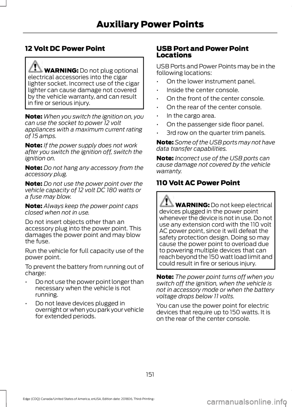 FORD EDGE 2019 Owners Manual 12 Volt DC Power Point
WARNING: Do not plug optional
electrical accessories into the cigar
lighter socket. Incorrect use of the cigar
lighter can cause damage not covered
by the vehicle warranty, and FORD EDGE 2019 Owners Manual 12 Volt DC Power Point
WARNING: Do not plug optional
electrical accessories into the cigar
lighter socket. Incorrect use of the cigar
lighter can cause damage not covered
by the vehicle warranty, and
