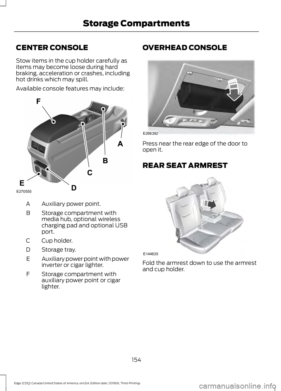 FORD EDGE 2019 Owners Manual CENTER CONSOLE
Stow items in the cup holder carefully as
items may become loose during hard
braking, acceleration or crashes, including
hot drinks which may spill.
Available console features may inclu FORD EDGE 2019 Owners Manual CENTER CONSOLE
Stow items in the cup holder carefully as
items may become loose during hard
braking, acceleration or crashes, including
hot drinks which may spill.
Available console features may inclu