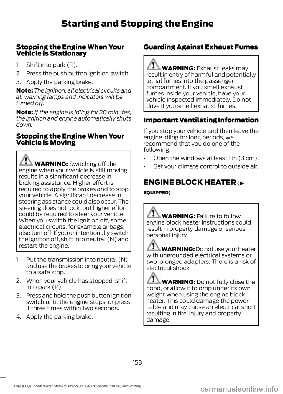 FORD EDGE 2019 Owners Manual Stopping the Engine When Your
Vehicle is Stationary
1. Shift into park (P).
2. Press the push button ignition switch.
3. Apply the parking brake.
Note:
The ignition, all electrical circuits and
all wa FORD EDGE 2019 Owners Manual Stopping the Engine When Your
Vehicle is Stationary
1. Shift into park (P).
2. Press the push button ignition switch.
3. Apply the parking brake.
Note:
The ignition, all electrical circuits and
all wa