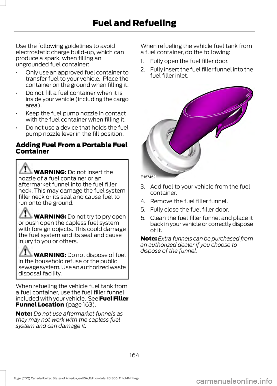 FORD EDGE 2019 Owners Manual Use the following guidelines to avoid
electrostatic charge build-up, which can
produce a spark, when filling an
ungrounded fuel container:
•
Only use an approved fuel container to
transfer fuel to y FORD EDGE 2019 Owners Manual Use the following guidelines to avoid
electrostatic charge build-up, which can
produce a spark, when filling an
ungrounded fuel container:
•
Only use an approved fuel container to
transfer fuel to y