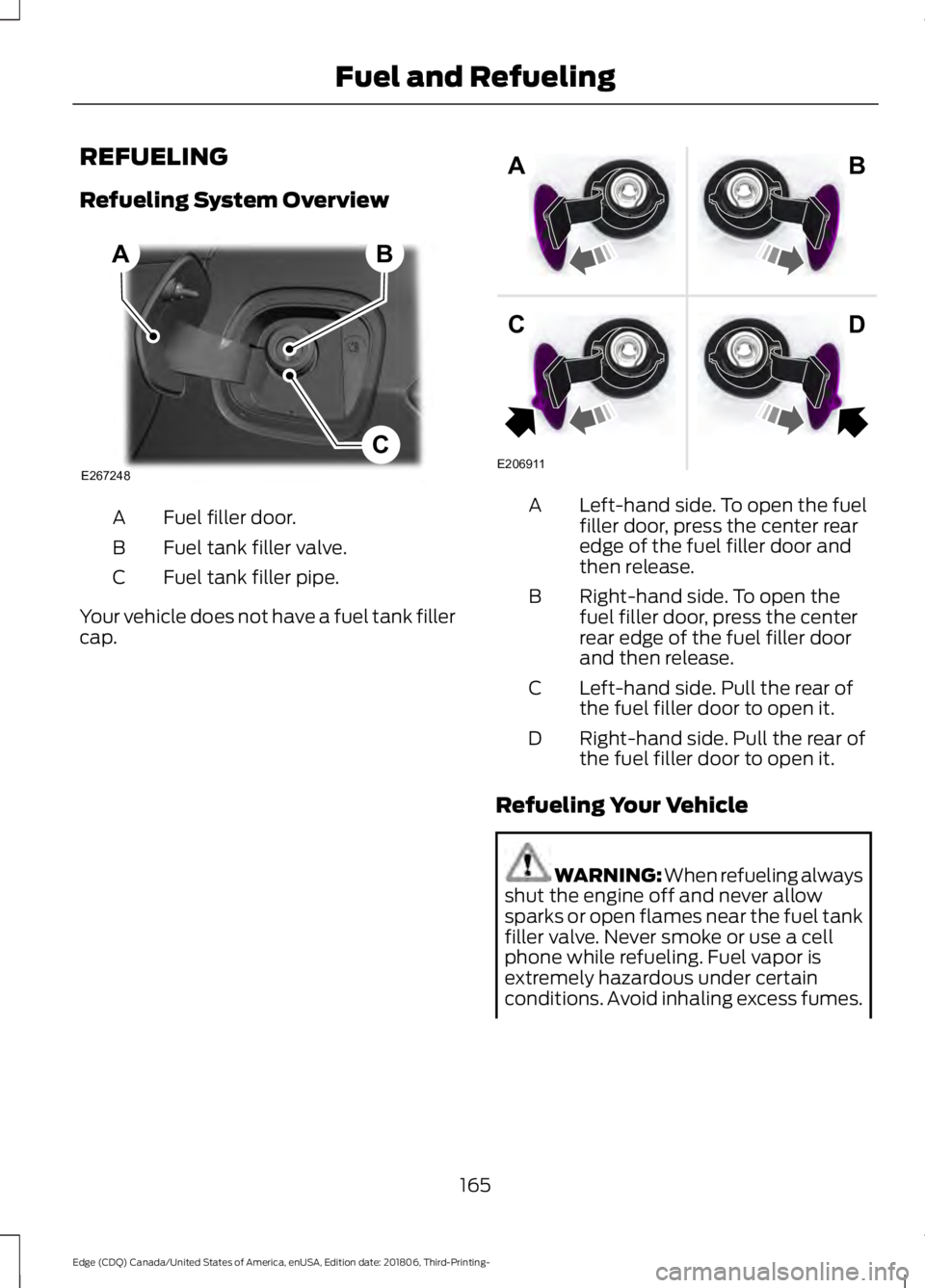 FORD EDGE 2019 Owners Manual REFUELING
Refueling System Overview
Fuel filler door.
A
Fuel tank filler valve.
B
Fuel tank filler pipe.
C
Your vehicle does not have a fuel tank filler
cap. Left-hand side. To open the fuel
filler do FORD EDGE 2019 Owners Manual REFUELING
Refueling System Overview
Fuel filler door.
A
Fuel tank filler valve.
B
Fuel tank filler pipe.
C
Your vehicle does not have a fuel tank filler
cap. Left-hand side. To open the fuel
filler do
