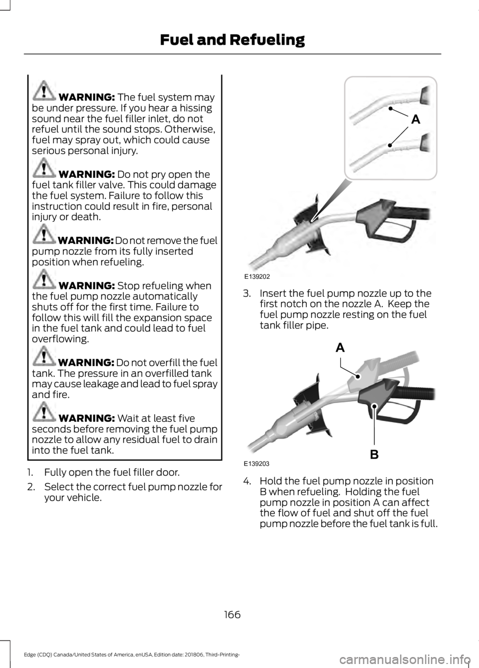 FORD EDGE 2019 Owners Manual WARNING: The fuel system may
be under pressure. If you hear a hissing
sound near the fuel filler inlet, do not
refuel until the sound stops. Otherwise,
fuel may spray out, which could cause
serious pe FORD EDGE 2019 Owners Manual WARNING: The fuel system may
be under pressure. If you hear a hissing
sound near the fuel filler inlet, do not
refuel until the sound stops. Otherwise,
fuel may spray out, which could cause
serious pe