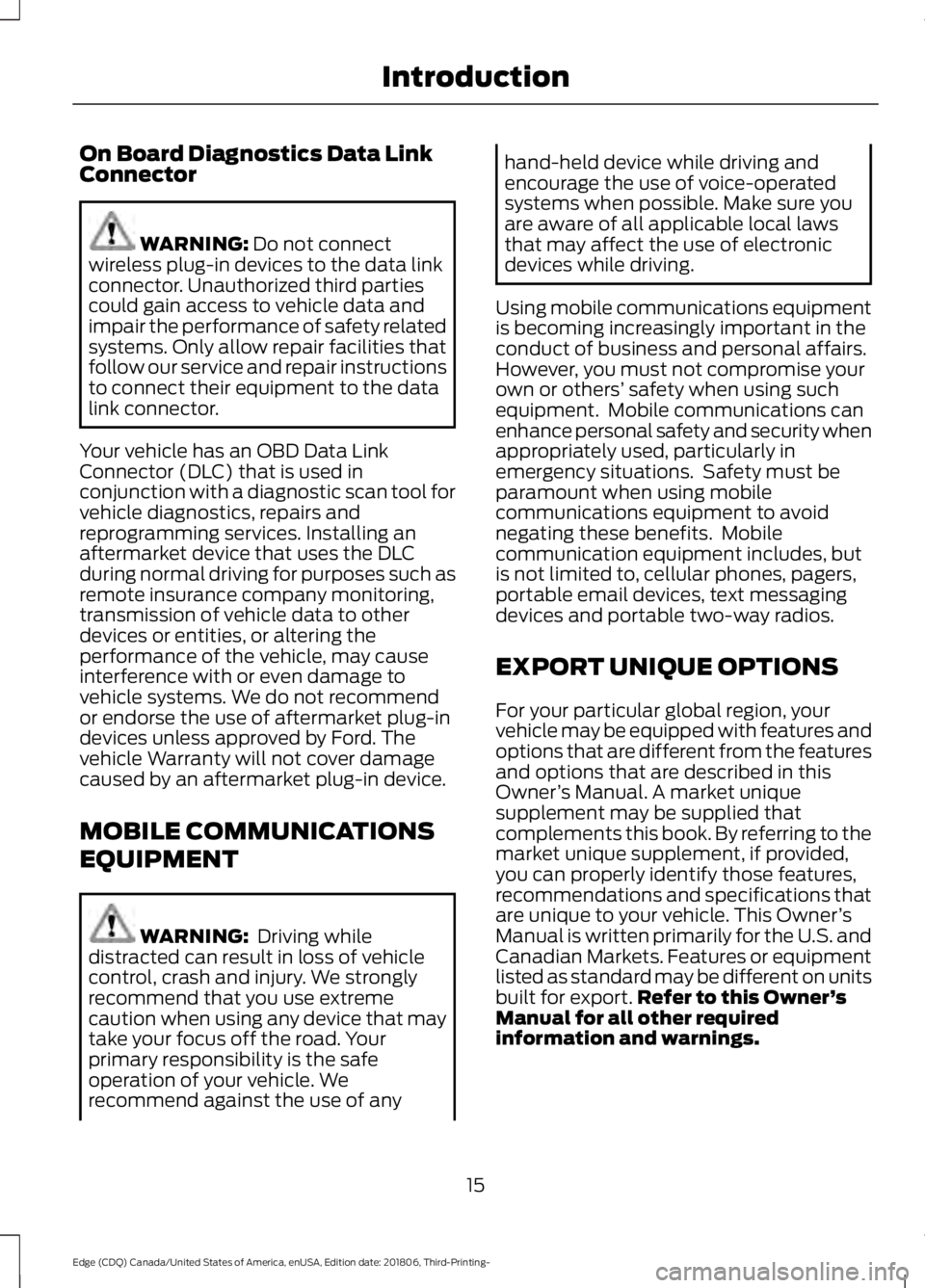 FORD EDGE 2019 Owners Manual On Board Diagnostics Data Link
Connector
WARNING: Do not connect
wireless plug-in devices to the data link
connector. Unauthorized third parties
could gain access to vehicle data and
impair the perfor FORD EDGE 2019 Owners Manual On Board Diagnostics Data Link
Connector
WARNING: Do not connect
wireless plug-in devices to the data link
connector. Unauthorized third parties
could gain access to vehicle data and
impair the perfor