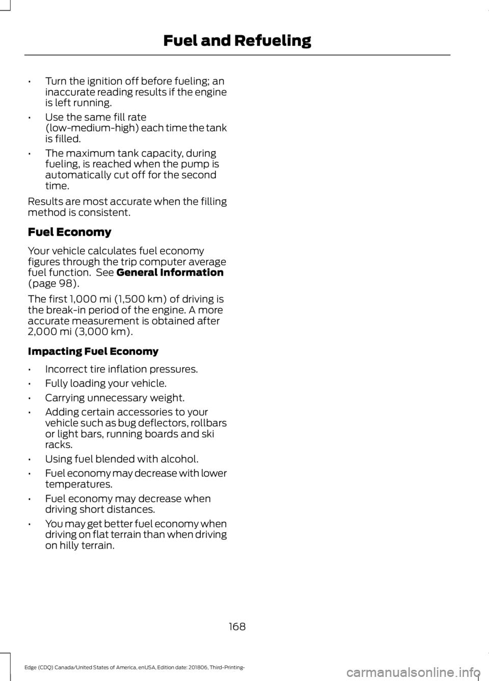 FORD EDGE 2019 Owners Manual •
Turn the ignition off before fueling; an
inaccurate reading results if the engine
is left running.
• Use the same fill rate
(low-medium-high) each time the tank
is filled.
• The maximum tank c FORD EDGE 2019 Owners Manual •
Turn the ignition off before fueling; an
inaccurate reading results if the engine
is left running.
• Use the same fill rate
(low-medium-high) each time the tank
is filled.
• The maximum tank c