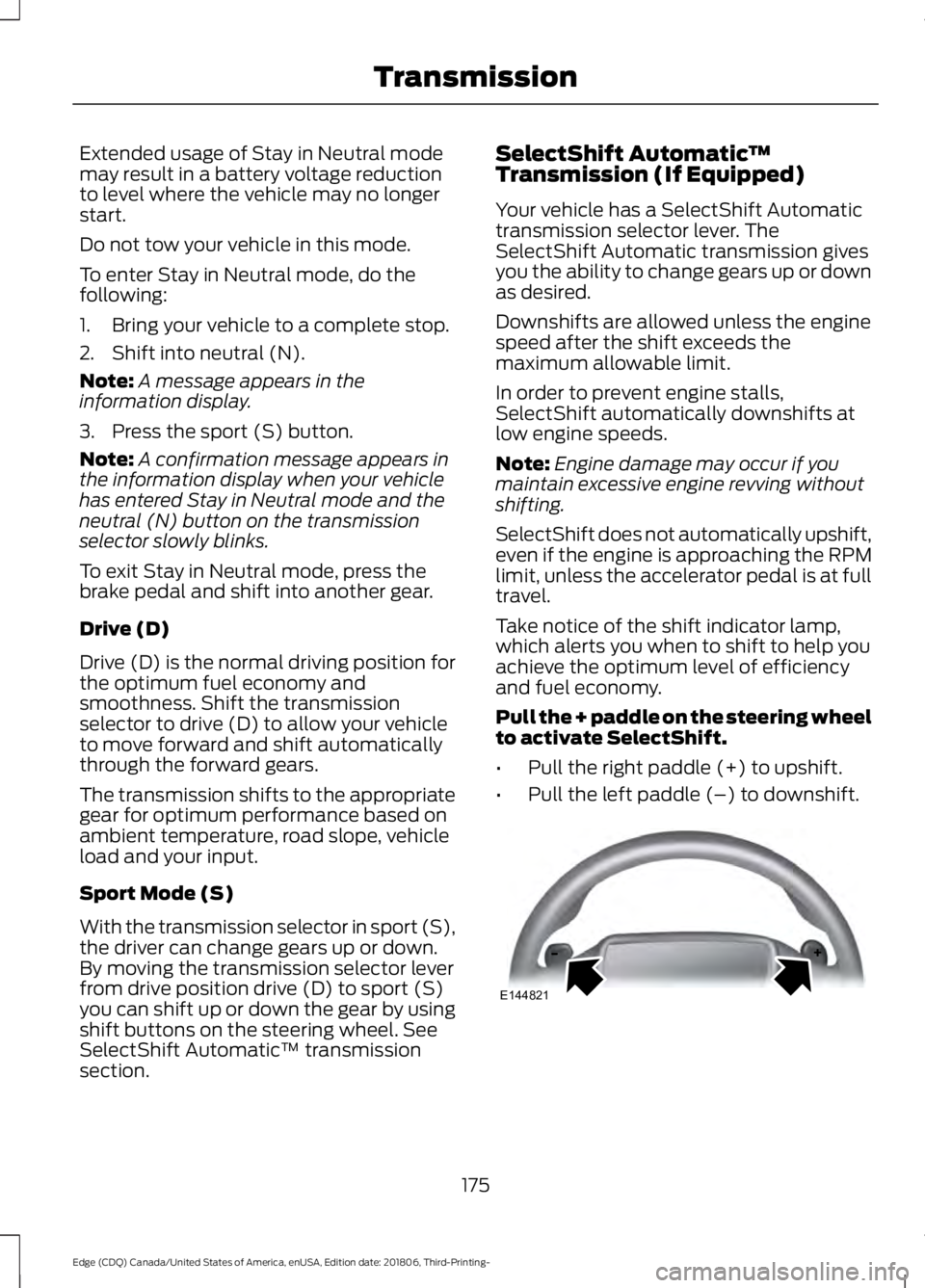 FORD EDGE 2019 Owners Manual Extended usage of Stay in Neutral mode
may result in a battery voltage reduction
to level where the vehicle may no longer
start.
Do not tow your vehicle in this mode.
To enter Stay in Neutral mode, do