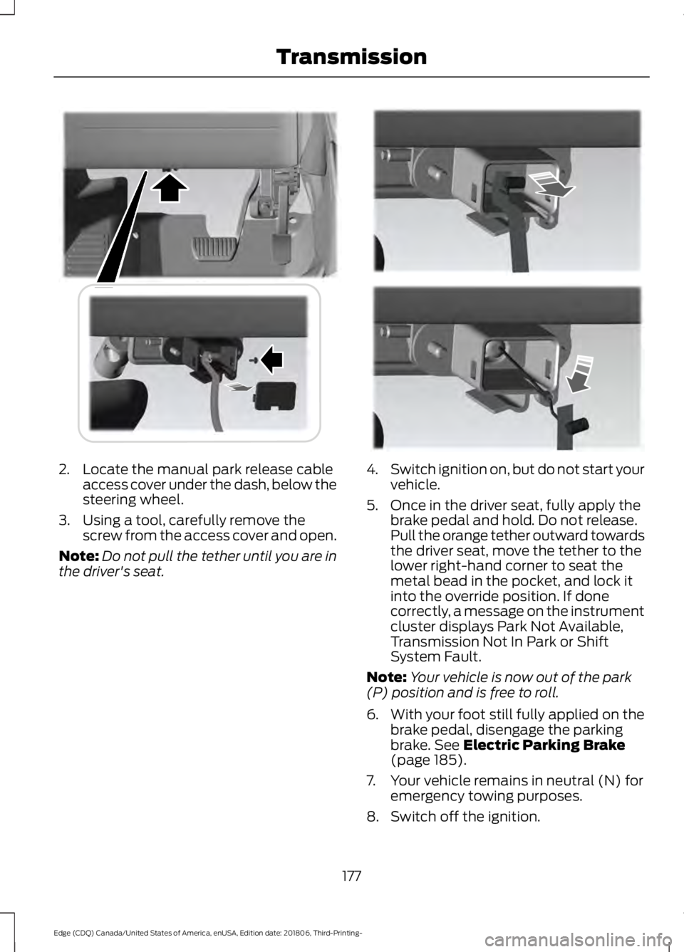 FORD EDGE 2019 Manual PDF 2. Locate the manual park release cable
access cover under the dash, below the
steering wheel.
3. Using a tool, carefully remove the screw from the access cover and open.
Note: Do not pull the tether FORD EDGE 2019 Manual PDF 2. Locate the manual park release cable
access cover under the dash, below the
steering wheel.
3. Using a tool, carefully remove the screw from the access cover and open.
Note: Do not pull the tether