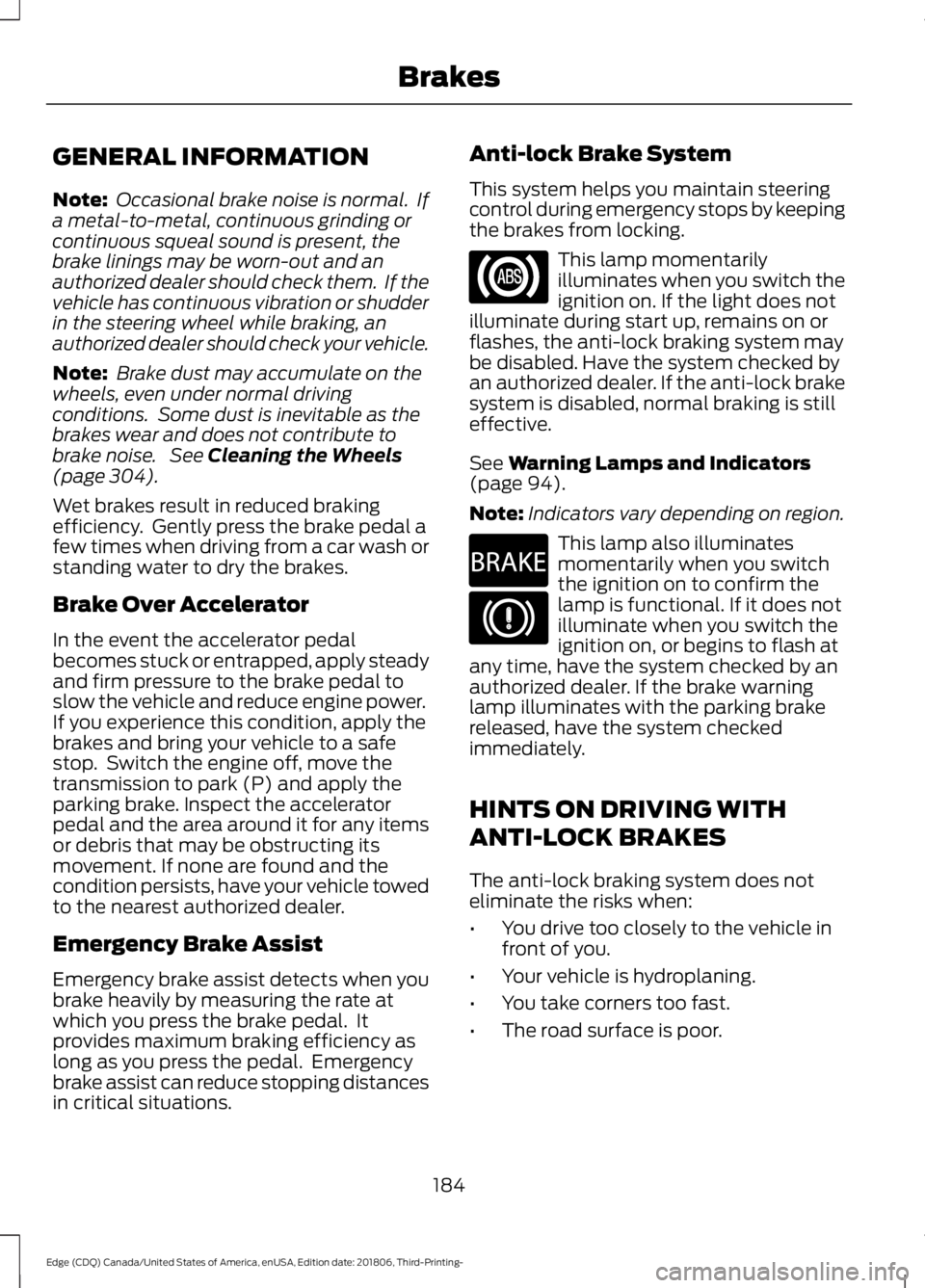 FORD EDGE 2019 Owners Manual GENERAL INFORMATION
Note:
Occasional brake noise is normal. If
a metal-to-metal, continuous grinding or
continuous squeal sound is present, the
brake linings may be worn-out and an
authorized dealer FORD EDGE 2019 Owners Manual GENERAL INFORMATION
Note:
Occasional brake noise is normal. If
a metal-to-metal, continuous grinding or
continuous squeal sound is present, the
brake linings may be worn-out and an
authorized dealer