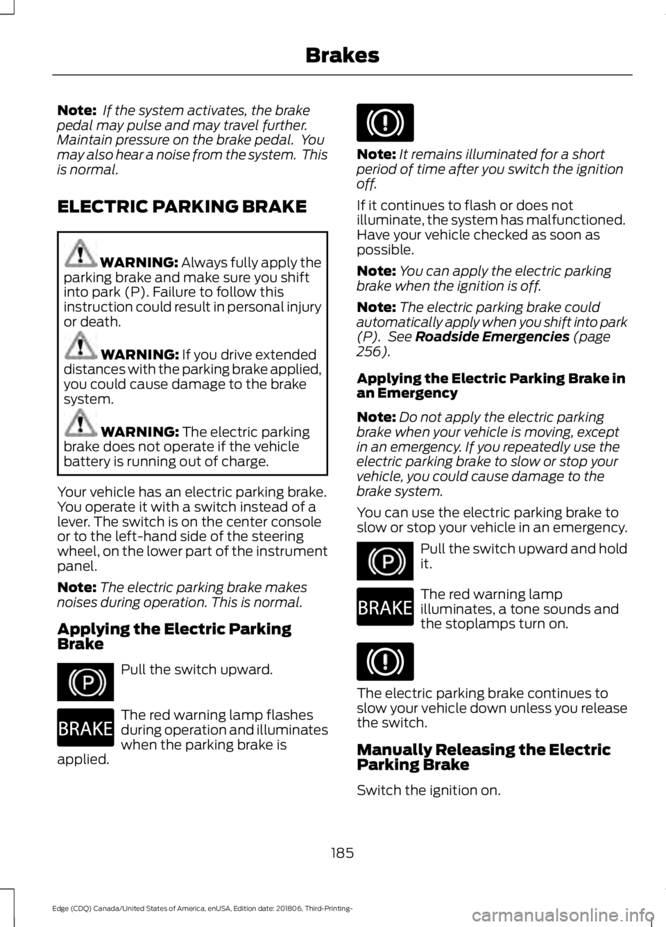 FORD EDGE 2019 Owners Guide Note:
 If the system activates, the brake
pedal may pulse and may travel further.
Maintain pressure on the brake pedal.  You
may also hear a noise from the system.  This
is normal.
ELECTRIC PARKING BR