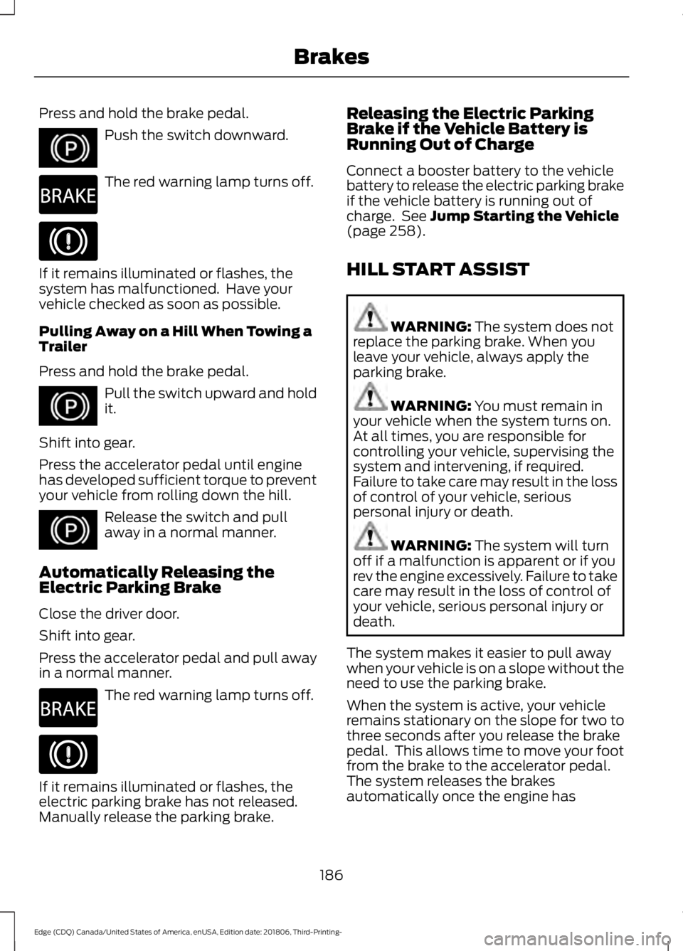 FORD EDGE 2019 Owners Manual Press and hold the brake pedal.
Push the switch downward.
The red warning lamp turns off.
If it remains illuminated or flashes, the
system has malfunctioned. Have your
vehicle checked as soon as poss FORD EDGE 2019 Owners Manual Press and hold the brake pedal.
Push the switch downward.
The red warning lamp turns off.
If it remains illuminated or flashes, the
system has malfunctioned. Have your
vehicle checked as soon as poss