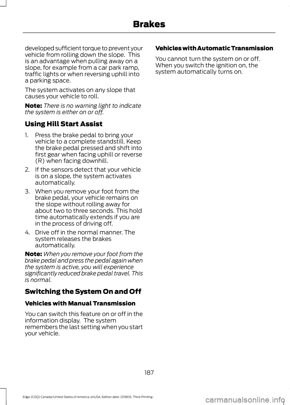 FORD EDGE 2019 Owners Manual developed sufficient torque to prevent your
vehicle from rolling down the slope. This
is an advantage when pulling away on a
slope, for example from a car park ramp,
traffic lights or when reversing FORD EDGE 2019 Owners Manual developed sufficient torque to prevent your
vehicle from rolling down the slope. This
is an advantage when pulling away on a
slope, for example from a car park ramp,
traffic lights or when reversing