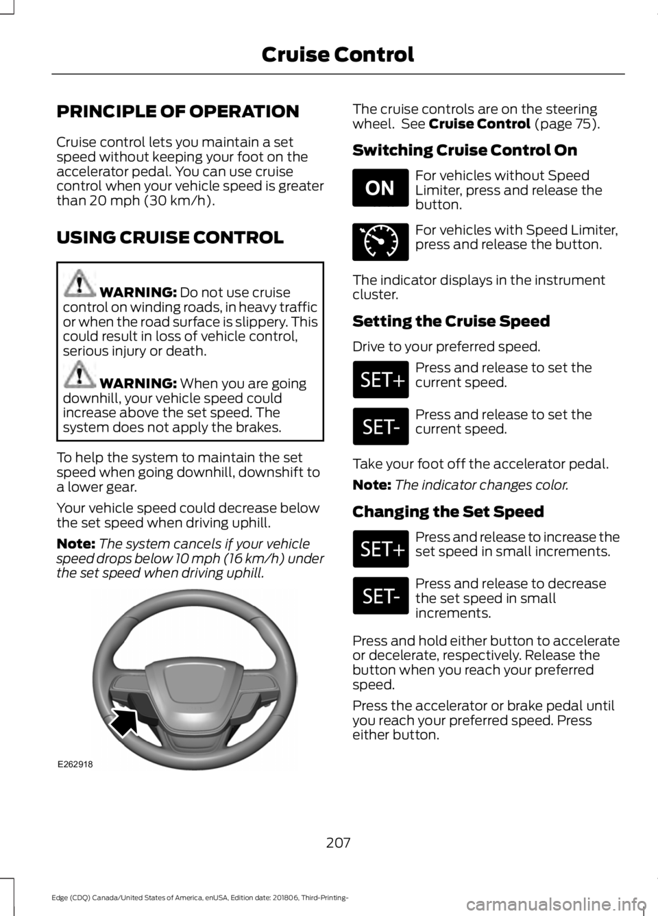 FORD EDGE 2019 Manual Online PRINCIPLE OF OPERATION
Cruise control lets you maintain a set
speed without keeping your foot on the
accelerator pedal. You can use cruise
control when your vehicle speed is greater
than 20 mph (30 km FORD EDGE 2019 Manual Online PRINCIPLE OF OPERATION
Cruise control lets you maintain a set
speed without keeping your foot on the
accelerator pedal. You can use cruise
control when your vehicle speed is greater
than 20 mph (30 km