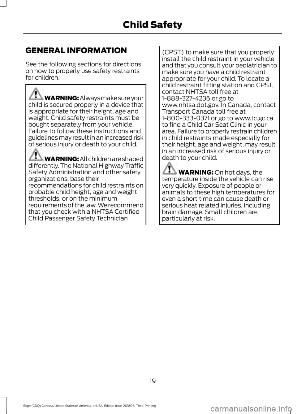 FORD EDGE 2019 Owners Manual GENERAL INFORMATION
See the following sections for directions
on how to properly use safety restraints
for children.
WARNING: Always make sure your
child is secured properly in a device that
is approp FORD EDGE 2019 Owners Manual GENERAL INFORMATION
See the following sections for directions
on how to properly use safety restraints
for children.
WARNING: Always make sure your
child is secured properly in a device that
is approp