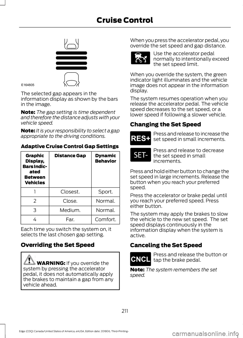 FORD EDGE 2019 Owners Manual The selected gap appears in the
information display as shown by the bars
in the image.
Note:
The gap setting is time dependent
and therefore the distance adjusts with your
vehicle speed.
Note: It is y FORD EDGE 2019 Owners Manual The selected gap appears in the
information display as shown by the bars
in the image.
Note:
The gap setting is time dependent
and therefore the distance adjusts with your
vehicle speed.
Note: It is y
