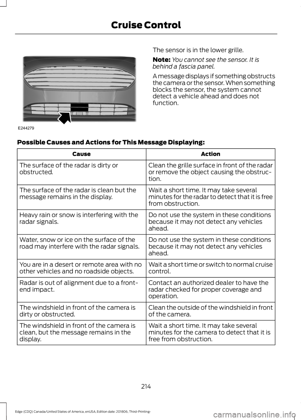 FORD EDGE 2019 Owners Guide The sensor is in the lower grille.
Note:
You cannot see the sensor. It is
behind a fascia panel.
A message displays if something obstructs
the camera or the sensor. When something
blocks the sensor, t FORD EDGE 2019 Owners Guide The sensor is in the lower grille.
Note:
You cannot see the sensor. It is
behind a fascia panel.
A message displays if something obstructs
the camera or the sensor. When something
blocks the sensor, t