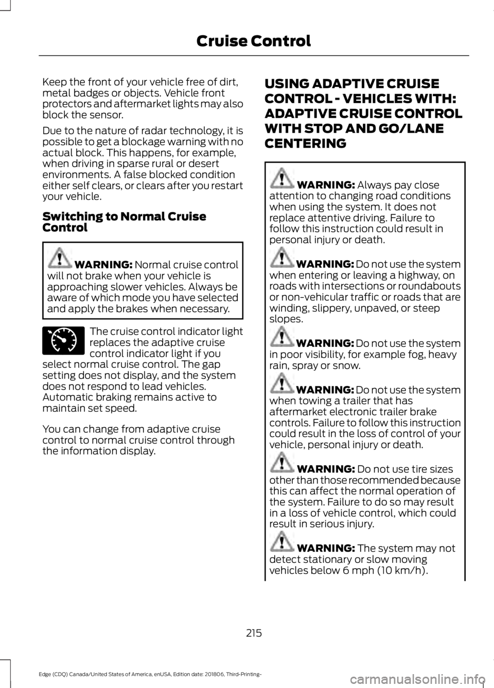 FORD EDGE 2019 Service Manual Keep the front of your vehicle free of dirt,
metal badges or objects. Vehicle front
protectors and aftermarket lights may also
block the sensor.
Due to the nature of radar technology, it is
possible t FORD EDGE 2019 Service Manual Keep the front of your vehicle free of dirt,
metal badges or objects. Vehicle front
protectors and aftermarket lights may also
block the sensor.
Due to the nature of radar technology, it is
possible t
