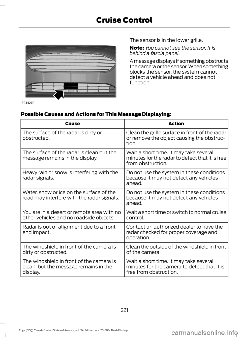 FORD EDGE 2019 Service Manual The sensor is in the lower grille.
Note:
You cannot see the sensor. It is
behind a fascia panel.
A message displays if something obstructs
the camera or the sensor. When something
blocks the sensor, t FORD EDGE 2019 Service Manual The sensor is in the lower grille.
Note:
You cannot see the sensor. It is
behind a fascia panel.
A message displays if something obstructs
the camera or the sensor. When something
blocks the sensor, t