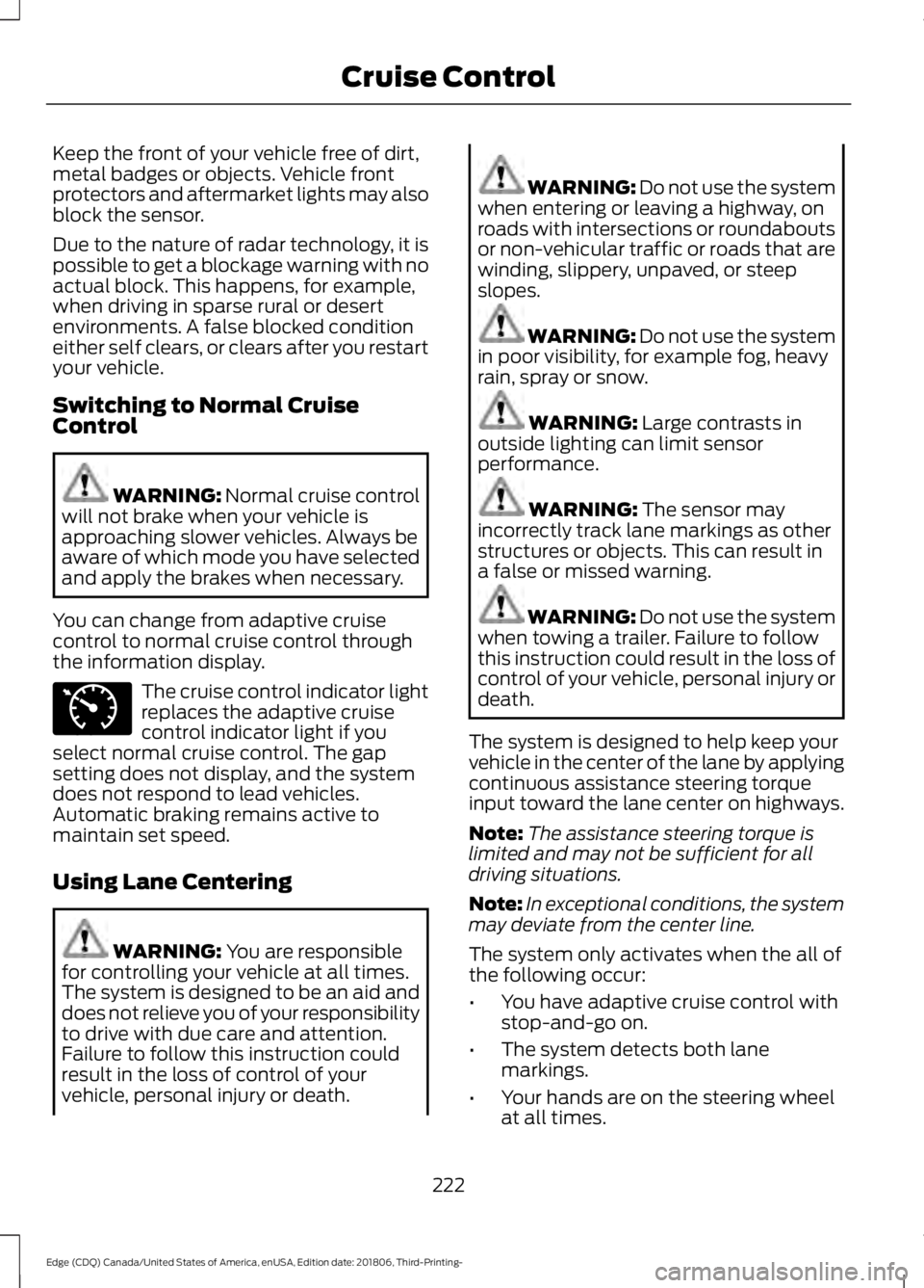 FORD EDGE 2019 Service Manual Keep the front of your vehicle free of dirt,
metal badges or objects. Vehicle front
protectors and aftermarket lights may also
block the sensor.
Due to the nature of radar technology, it is
possible t FORD EDGE 2019 Service Manual Keep the front of your vehicle free of dirt,
metal badges or objects. Vehicle front
protectors and aftermarket lights may also
block the sensor.
Due to the nature of radar technology, it is
possible t