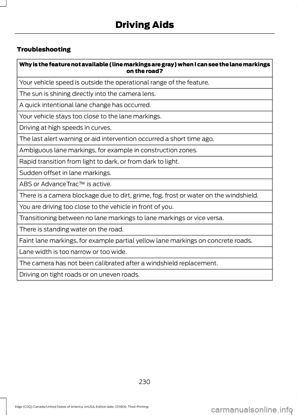FORD EDGE 2019 Owners Manual Troubleshooting
Why is the feature not available (line markings are gray) when I can see the lane markings
on the road?
Your vehicle speed is outside the operational range of the feature.
The sun is s FORD EDGE 2019 Owners Manual Troubleshooting
Why is the feature not available (line markings are gray) when I can see the lane markings
on the road?
Your vehicle speed is outside the operational range of the feature.
The sun is s