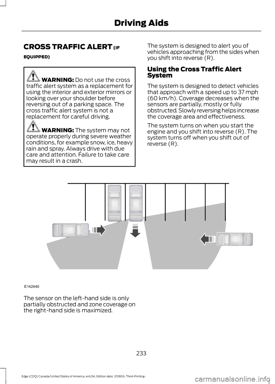 FORD EDGE 2019 Workshop Manual CROSS TRAFFIC ALERT (IF
EQUIPPED) WARNING:
Do not use the cross
traffic alert system as a replacement for
using the interior and exterior mirrors or
looking over your shoulder before
reversing out of FORD EDGE 2019 Workshop Manual CROSS TRAFFIC ALERT (IF
EQUIPPED) WARNING:
Do not use the cross
traffic alert system as a replacement for
using the interior and exterior mirrors or
looking over your shoulder before
reversing out of