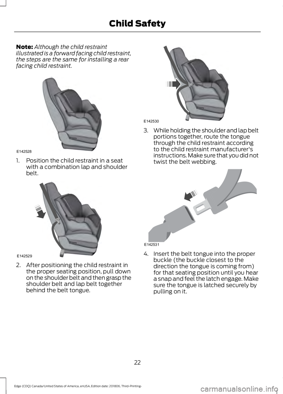 FORD EDGE 2019 Owners Manual Note:
Although the child restraint
illustrated is a forward facing child restraint,
the steps are the same for installing a rear
facing child restraint. 1. Position the child restraint in a seat
with FORD EDGE 2019 Owners Manual Note:
Although the child restraint
illustrated is a forward facing child restraint,
the steps are the same for installing a rear
facing child restraint. 1. Position the child restraint in a seat
with