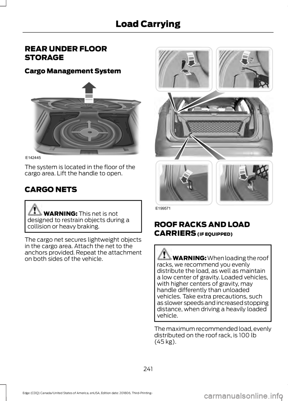 FORD EDGE 2019 Owners Manual REAR UNDER FLOOR
STORAGE
Cargo Management System
The system is located in the floor of the
cargo area. Lift the handle to open.
CARGO NETS
WARNING: This net is not
designed to restrain objects during FORD EDGE 2019 Owners Manual REAR UNDER FLOOR
STORAGE
Cargo Management System
The system is located in the floor of the
cargo area. Lift the handle to open.
CARGO NETS
WARNING: This net is not
designed to restrain objects during
