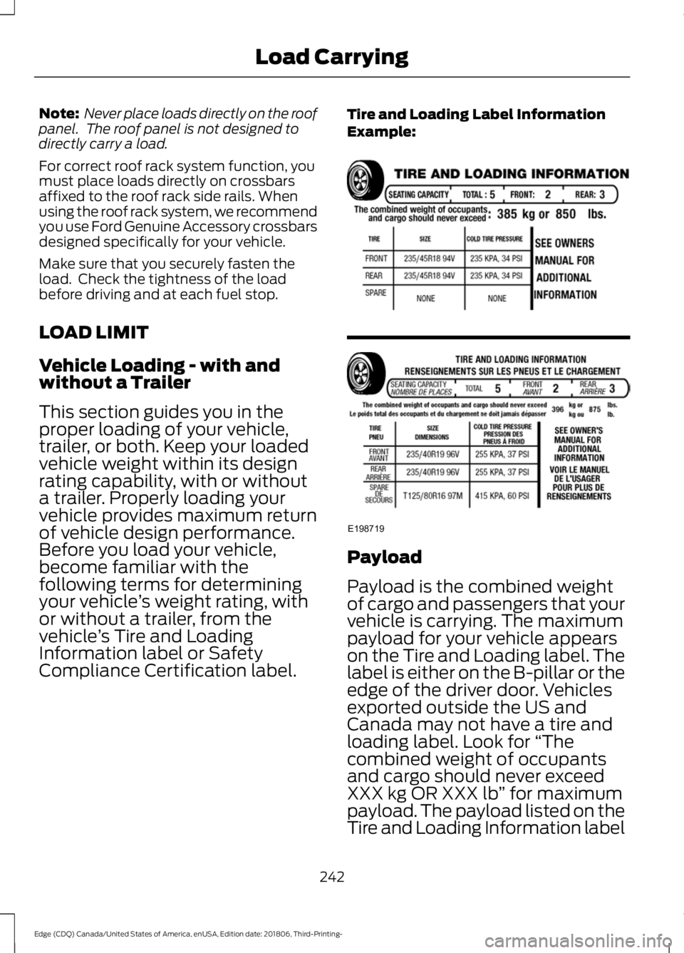 FORD EDGE 2019  Owners Manual Note:
 Never place loads directly on the roof
panel.  The roof panel is not designed to
directly carry a load.
For correct roof rack system function, you
must place loads directly on crossbars
affixed