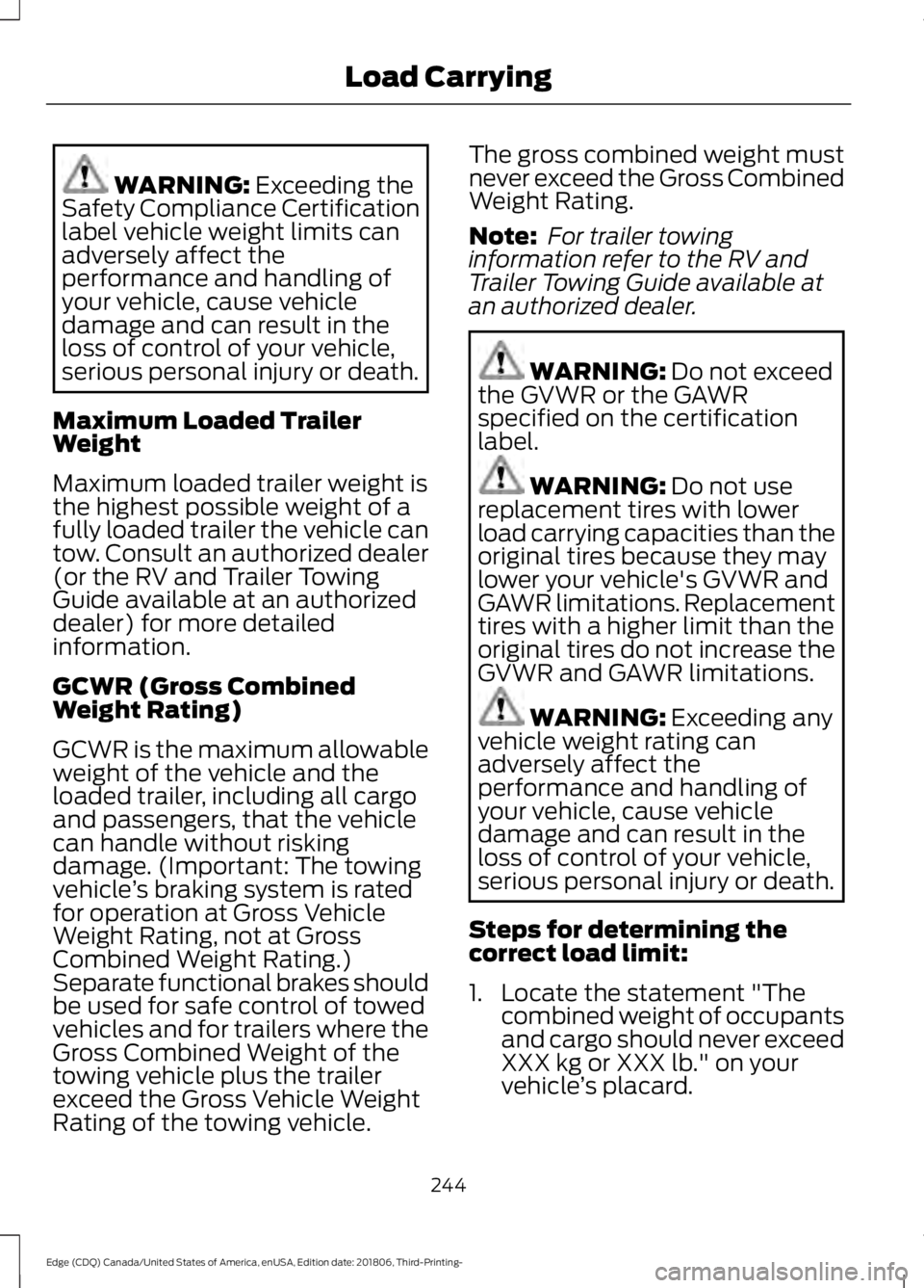 FORD EDGE 2019 Owners Manual WARNING: Exceeding the
Safety Compliance Certification
label vehicle weight limits can
adversely affect the
performance and handling of
your vehicle, cause vehicle
damage and can result in the
loss of FORD EDGE 2019 Owners Manual WARNING: Exceeding the
Safety Compliance Certification
label vehicle weight limits can
adversely affect the
performance and handling of
your vehicle, cause vehicle
damage and can result in the
loss of