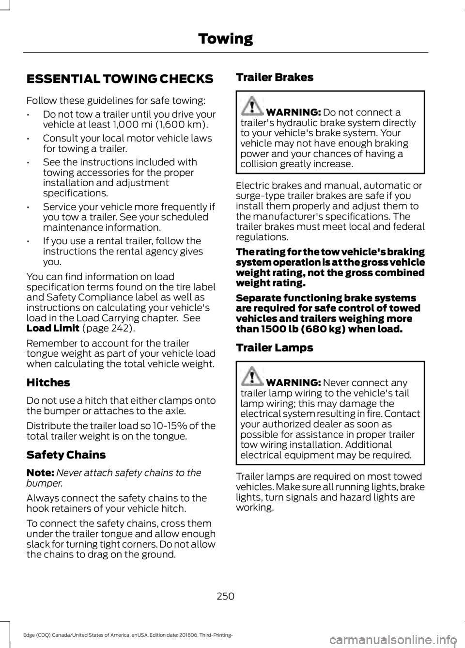 FORD EDGE 2019 Owners Manual ESSENTIAL TOWING CHECKS
Follow these guidelines for safe towing:
•
Do not tow a trailer until you drive your
vehicle at least 1,000 mi (1,600 km).
• Consult your local motor vehicle laws
for towin FORD EDGE 2019 Owners Manual ESSENTIAL TOWING CHECKS
Follow these guidelines for safe towing:
•
Do not tow a trailer until you drive your
vehicle at least 1,000 mi (1,600 km).
• Consult your local motor vehicle laws
for towin