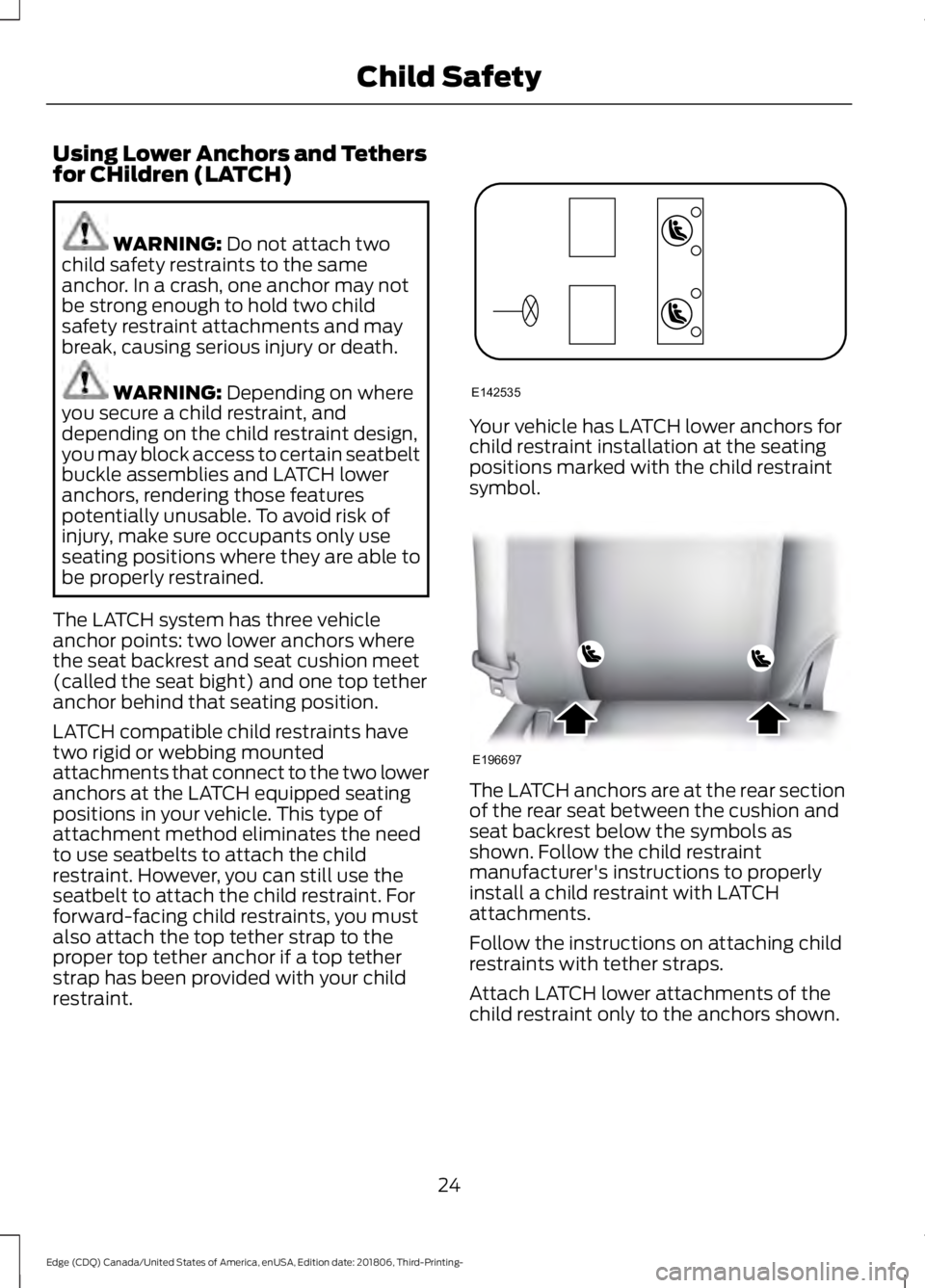 FORD EDGE 2019 Owners Manual Using Lower Anchors and Tethers
for CHildren (LATCH)
WARNING: Do not attach two
child safety restraints to the same
anchor. In a crash, one anchor may not
be strong enough to hold two child
safety res FORD EDGE 2019 Owners Manual Using Lower Anchors and Tethers
for CHildren (LATCH)
WARNING: Do not attach two
child safety restraints to the same
anchor. In a crash, one anchor may not
be strong enough to hold two child
safety res