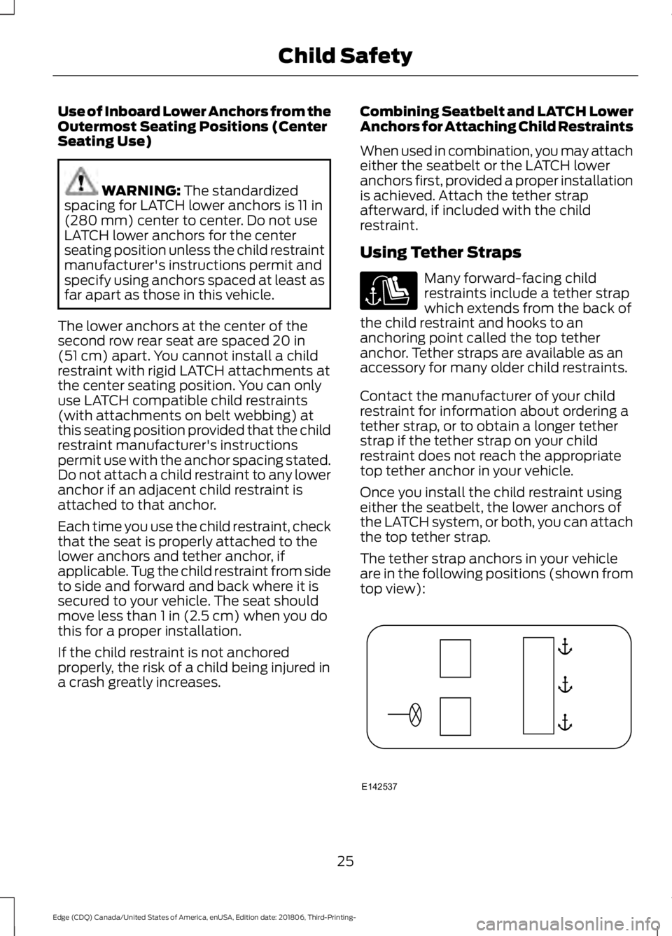 FORD EDGE 2019  Owners Manual Use of Inboard Lower Anchors from the
Outermost Seating Positions (Center
Seating Use)
WARNING: The standardized
spacing for LATCH lower anchors is 11 in
(280 mm) center to center. Do not use
LATCH lo