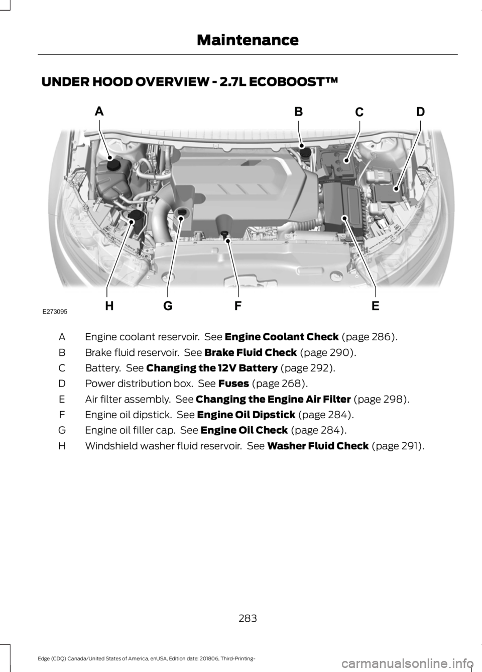 FORD EDGE 2019 Service Manual UNDER HOOD OVERVIEW - 2.7L ECOBOOST™
Engine coolant reservoir.  See Engine Coolant Check (page 286).
A
Brake fluid reservoir.  See 
Brake Fluid Check (page 290).
B
Battery.  See 
Changing the 12V Ba