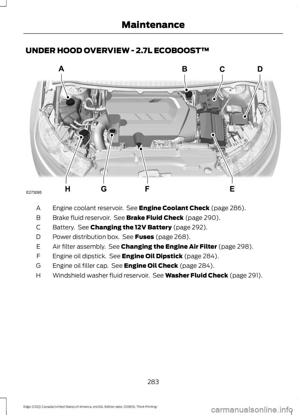 FORD EDGE 2019 Service Manual UNDER HOOD OVERVIEW - 2.7L ECOBOOST™
Engine coolant reservoir.  See Engine Coolant Check (page 286).
A
Brake fluid reservoir.  See 
Brake Fluid Check (page 290).
B
Battery.  See 
Changing the 12V Ba