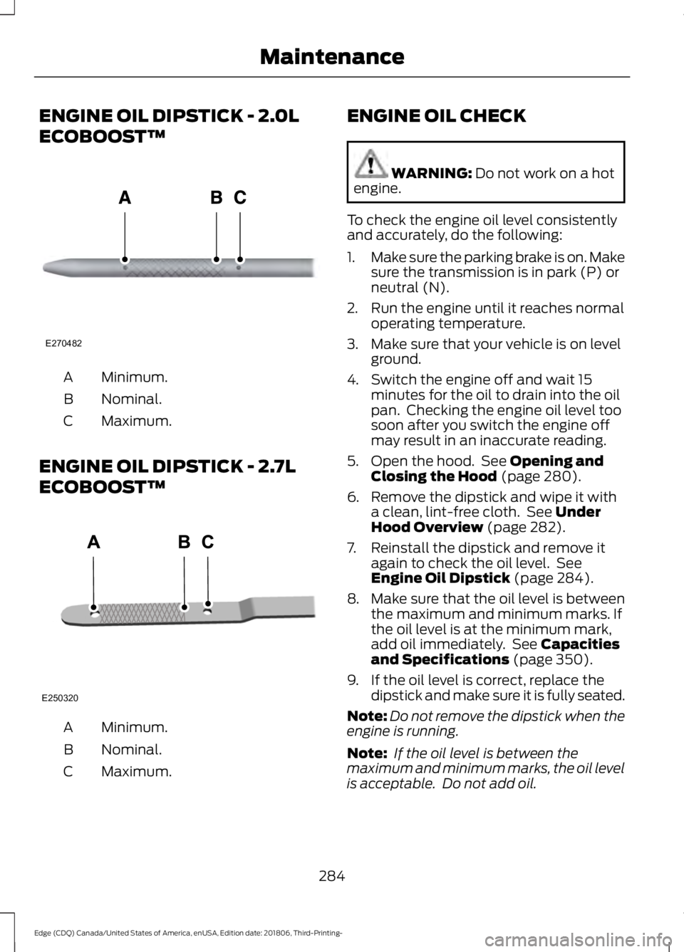 FORD EDGE 2019  Owners Manual ENGINE OIL DIPSTICK - 2.0L
ECOBOOST™
Minimum.
A
Nominal.
B
Maximum.
C
ENGINE OIL DIPSTICK - 2.7L
ECOBOOST™ Minimum.
A
Nominal.
B
Maximum.
C ENGINE OIL CHECK WARNING: Do not work on a hot
engine.
T