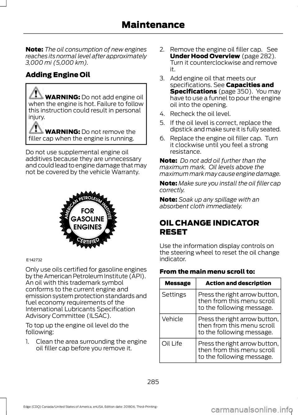 FORD EDGE 2019 Owners Manual Note:
The oil consumption of new engines
reaches its normal level after approximately
3,000 mi (5,000 km).
Adding Engine Oil WARNING:
Do not add engine oil
when the engine is hot. Failure to follow
t FORD EDGE 2019 Owners Manual Note:
The oil consumption of new engines
reaches its normal level after approximately
3,000 mi (5,000 km).
Adding Engine Oil WARNING:
Do not add engine oil
when the engine is hot. Failure to follow
t