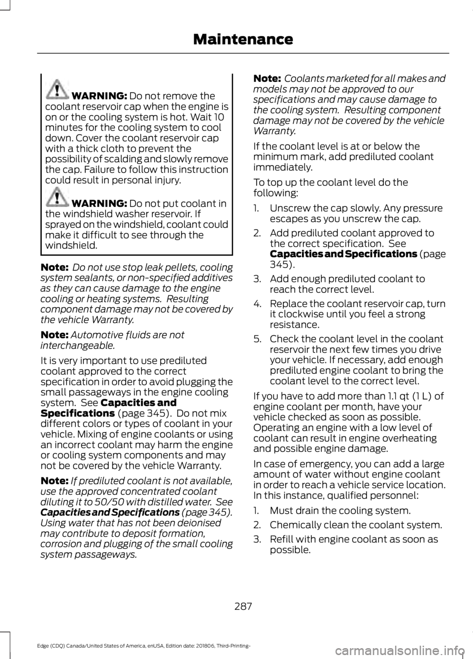 FORD EDGE 2019 Owners Manual WARNING: Do not remove the
coolant reservoir cap when the engine is
on or the cooling system is hot. Wait 10
minutes for the cooling system to cool
down. Cover the coolant reservoir cap
with a thick c FORD EDGE 2019 Owners Manual WARNING: Do not remove the
coolant reservoir cap when the engine is
on or the cooling system is hot. Wait 10
minutes for the cooling system to cool
down. Cover the coolant reservoir cap
with a thick c