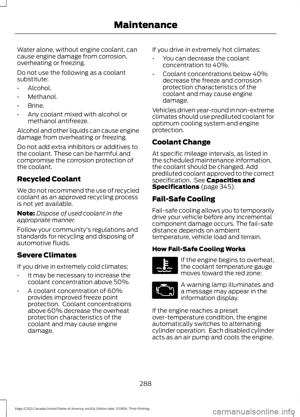 FORD EDGE 2019 Owners Manual Water alone, without engine coolant, can
cause engine damage from corrosion,
overheating or freezing.
Do not use the following as a coolant
substitute:
•
Alcohol.
• Methanol.
• Brine.
• Any co FORD EDGE 2019 Owners Manual Water alone, without engine coolant, can
cause engine damage from corrosion,
overheating or freezing.
Do not use the following as a coolant
substitute:
•
Alcohol.
• Methanol.
• Brine.
• Any co