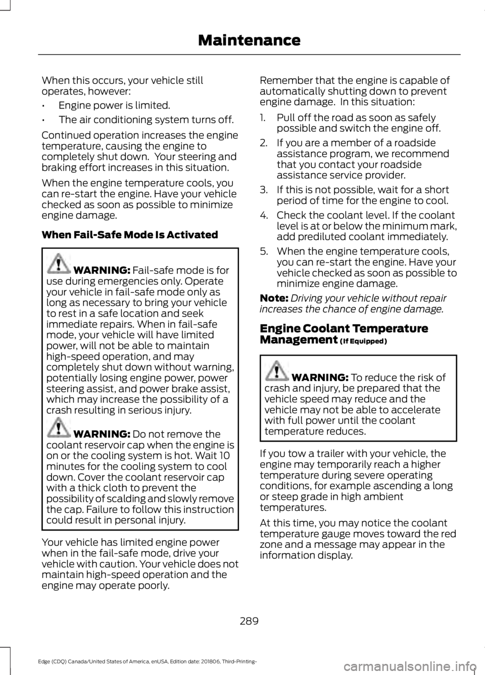 FORD EDGE 2019 Owners Guide When this occurs, your vehicle still
operates, however:
•
Engine power is limited.
• The air conditioning system turns off.
Continued operation increases the engine
temperature, causing the engine FORD EDGE 2019 Owners Guide When this occurs, your vehicle still
operates, however:
•
Engine power is limited.
• The air conditioning system turns off.
Continued operation increases the engine
temperature, causing the engine